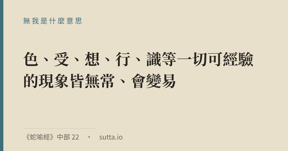 金句：無我（anattā）指：色、受、想、行、識等一切可經驗的現象皆無常、會變易，因此不應被看作「這是我的、這就是我、這是我的自我」；經文以這個檢驗鬆開對五蘊的執取，導向苦的止息，而非主張「人不存在」。