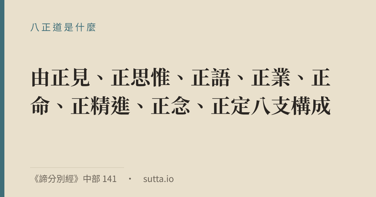 金句：八正道（巴利語 ariyo aṭṭhaṅgiko maggo，聖八支道）是佛教通往苦滅的實踐之道，即四聖諦中的第四諦「道諦」，由正見、正思惟、正語、正業、正命、正精進、正念、正定八支構成。